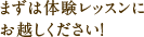 まずは体験レッスンにお越しください！